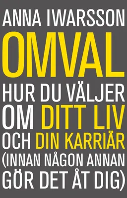 Omval : hur du väljer om ditt liv och din karriär (innan någon annan gör det åt dig); Anna Iwarsson; 2015