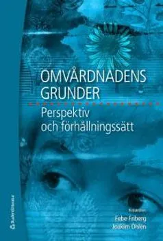 Omvårdnadens grunder : perspektiv och förhållningssätt; Febe Friberg & Joakim Öhlén; 2009