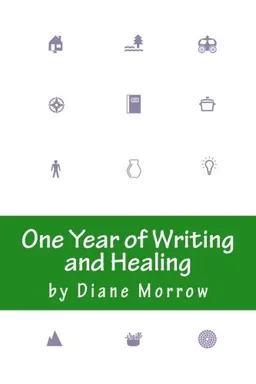 One Year of Writing and Healing: Writing to Transform the Experience of Illness, Grief, and Other Trouble; Diane Morrow