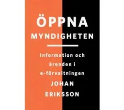 Öppna myndigheten : information och ärenden i e-förvaltningen; Johan Eriksson; 2014