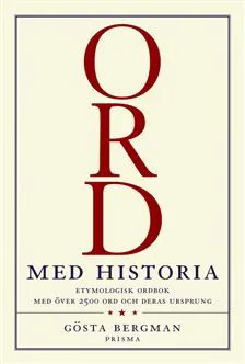 Ord med  historia : Etymologisk uppslagsbok med över 2 500 svenska ord och deras ursprung; Gösta Bergman; 2003