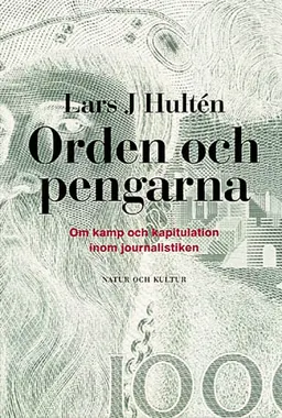 Orden och pengarna : Om kamp och kapitulation inom journalistiken; Lars J Hultén; 1999