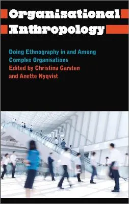 Organisational anthropology : doing ethnography in and among complex organisations; Christina Garsten, Anette Nyqvist; 2013