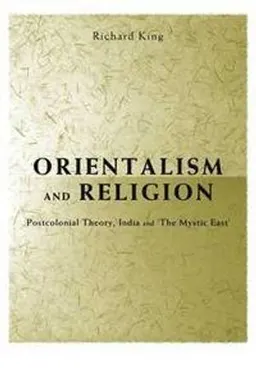 Orientalism and religion : post-colonial theory, India and the mystic East; Richard King; 1999