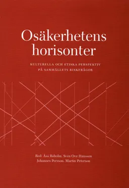 Osäkerhetens horisonter : kulturella och etiska perspektiv på samhällets riskfrågor; Åsa Boholm, Sven Ove Hansson, Johannes Persson, Martin Peterson; 2002