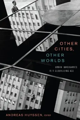 Other cities, other worlds : urban imaginaries in a globalizing age; Andreas Huyssen; 2008