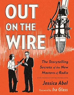 Out on the wire : the storytelling secrets of the new masters of radio; Jessica Abel; 2015