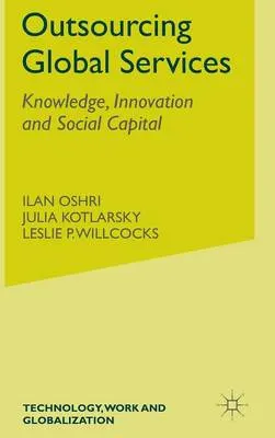 Outsourcing global services : knowledge, innovation and social capital; Ilan. Oshri, Julia. Kotlarsky, Leslie. Willcocks; 2008