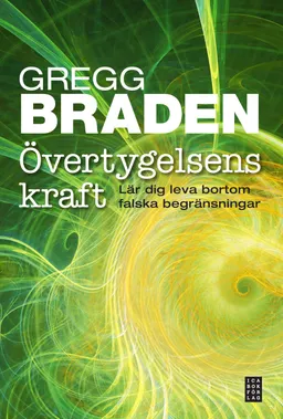 Övertygelsens kraft - Lär dig leva bortom falska begränsningar; Gregg Braden; 2011