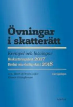 Övningar i skatterätt : exempel och lösningar : beskattningsåret 2017 : beslut om slutlig skatt 2018; Lena Hiort af Ornäs Leijon, Eleonor Kristoffersson; 2017