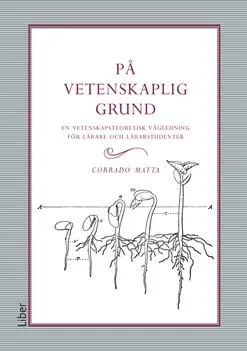 På vetenskaplig grund : en vetenskapsteoretisk vägledning för lärare och lärarstudenter; Corrado Matta; 2020