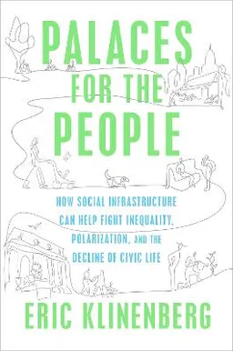 Palaces for the People: How Social Infrastructure Can Help Fight Inequality, Polarization, and the Decline of Civic Life; Eric Klinenberg; 2018