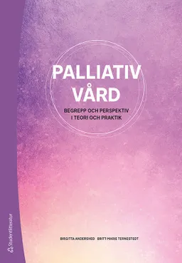 Palliativ vård : begrepp och perspektiv i teori och praktik; Birgitta Andershed, Britt-Marie Ternestedt, Anette Alvariza, Magdalena Andersson, Inger Benkel, Eva Benzein, Ingrid Bolmsjö, Margareta Brännström, Berit Seiger Cronfalk, Karin Dahlberg, Anna-Karin Edberg, Kristina Ek, Eva Elmberger, Ingemar Engström, Henrik Eriksson, Maria Friedrichsen, Lisbeth Gustafsson, Carina Lundh Hagelin, Carina Werkander Harstäde, Ingela Henoch, Maja Holm, Inger James, Gunilla Johansson, Marit Karlsson, Ulrika Kreicbergs, Göran Lantz, Lise-Lotte Franklin Larsson, Olav Lindqvist, Staffan Lundström, Christina Melin-Johansson, Anna Milberg, Astrid Norberg, Carina Persson, Birgit Holritz Rasmussen, Jonas Sandberg, Kerstin Segesten, Gunilla Strandberg, Carol Tishelman, Camilla Udo, Charlotte Ångström Brännström, Joakim Öhlén, Jane Österlind; 2020