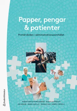 Papper, pengar och patienter : primärvården i administrationssamhället; Anders Ivarsson Westerberg, Agneta Andersson, Eva Anskär, Daniel Castillo, Magnus Falk, Anders Forssell; 2021