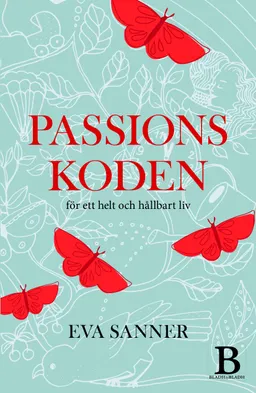 Passionskoden : för ett helt och hållbart liv; Eva Sanner; 2016