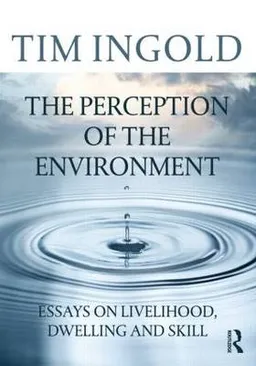 Perception of the environment : essays on livelihood, dwelling and skill; Tim Ingold; 2011