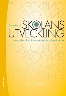 Perspektiv på skolans utveckling : en tankebok för lärare, skolledare och skolpolitiker; Erik Groth; 2015