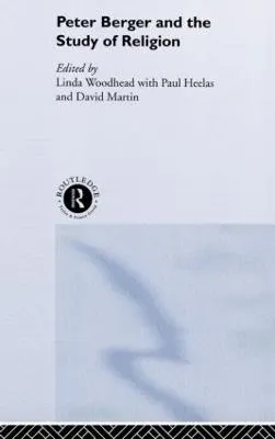 Peter Berger and the study of religion; Peter L. Berger, Linda Woodhead, Paul Heelas, David Martin; 2001