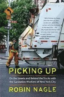 Picking up : on the streets and behind the trucks with the sanitation workers of New York City; Robin. Nagle; 2013