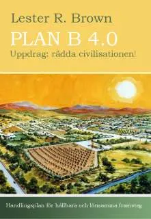 Plan B 4.0 Uppdrag: rädda civilisationen!; Lester R. Brown; 2010