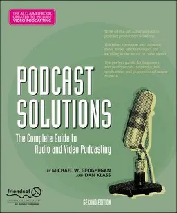 Podcast Solutions: The Complete Guide to Audio and Video Podcasting, Second; Michael Geoghegan, Dan Klass; 2007