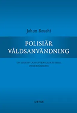 Polisiär våldsanvändning : en straff- och offentligrättslig undersökning; Johan Boucht; 2017