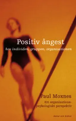 Positiv ångest : hos individen, gruppen och organisationen : ett organisationspsykologiskt perspektiv; Paul Moxnes; 2001