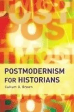 Postmodernism for historians; Callum G. Brown; 2005