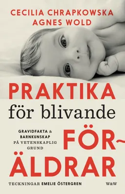 Praktika för blivande föräldrar : gravidfakta och barnkunskap på vetenskaplig grund; Agnes Wold, Cecilia Chrapkowska; 2018