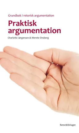 Praktisk argumentation : grundbok i retorisk argumentation; Charlotte Jørgensen, Merete Onsberg; 2017