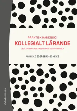 Praktisk handbok i kollegialt lärande : leda utvecklingsarbete i skola och förskola; Annika Cederberg-Scheike; 2020