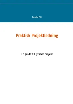 Praktisk projektledning : en guide till lyckade projekt; Pernilla Pihl; 2019