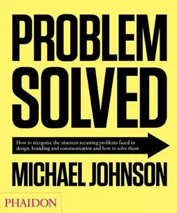 Problem solved : how to recognize the nineteen recurring problems faced in design, branding and communication and how to solve them; Michael Johnson; 2012