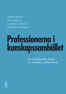 Professionerna i kunskapssamhället : en jämförande studie av svenska professioner; Thomas Brante, Eva Johansson, Gunnar Olofsson, Lennart G. Svensson; 2015