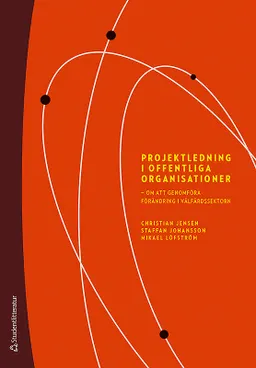 Projektledning i offentliga organisationer : om att genomföra förändring i välfärdssektorn; Christian Jensen, Staffan Johansson, Mikael Löfström; 2017