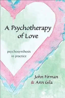 Psychotherapy of Love: Psychosynthesis in Practice [Elektronisk resurs]; John Firman, Ann Gila; 2010