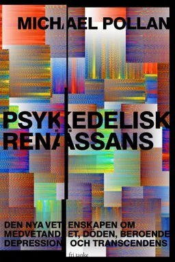 Psykedelisk renässans : den nya vetenskapen om medvetandet, döden, beroende, depression och transcedens; Michael Pollan; 2019