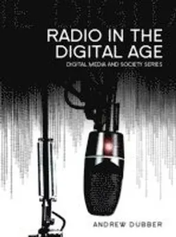 Radio in the Digital Age; Andrew Dubber; 2013