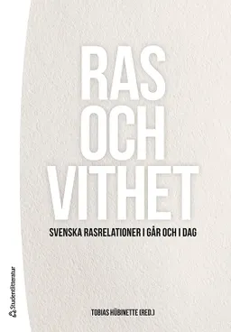 Ras och vithet : svenska rasrelationer i går och i dag; Tobias Hübinette; 2017