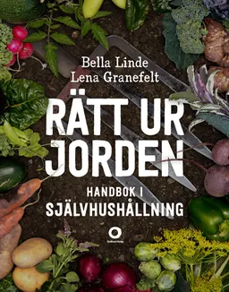 Rätt ur jorden : handbok i självhushållning; Bella Linde, Lena Granefelt; 2014