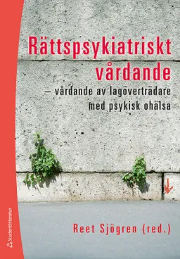 Rättspsykiatriskt vårdande : vårdande av lagöverträdare med psykisk ohälsa; Reet Sjögren, Gunilla Carlsson, Ulrica Hörberg, Malin Lotterberg, Britta Olofsson, Lena Wiklund; 2008