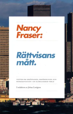 Rättvisans mått : texter om omfördelning, erkännande och representation i en globaliserad värld; Nancy Fraser; 2011