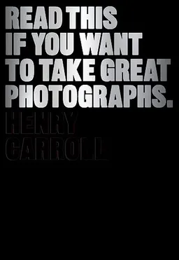 Read This if You Want to Take Great Photographs; Henry Carroll; 2014