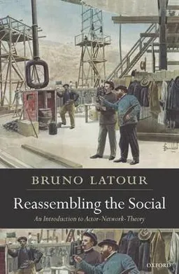 Reassembling the social : an introduction to actor-network-theory; Bruno Latour; 2007