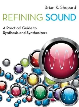 Refining sound : a practical guide to synthesis and synthesizers; Brian K. Shepard; 2013