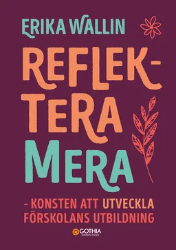 Reflektera mera : konsten att utveckla förskolans utbildning; Erika Wallin; 2022