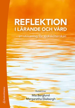 Reflektion i lärande och vård - en utmaning för sjuksköterskan; Mia Berglund, Margaretha Ekebergh, Kristina Ek, Carina Elmqvist, Hanna Holst, Ulrica Hörberg, Christina Johansson, Karin Johansson, Janeth Leksell, Margret Lepp, Elisabeth Lindberg, Lise-Lotte Ozolins, Bengt-Olof Petersson, Cecilia Rydlo, Malin Tiger Axelsson, Birgitta Wireklint Sundström, Cecilia Åberg; 2019