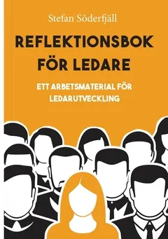 Reflektionsbok för ledare : ett arbetsmaterial för ledarutveckling; Stefan Söderfjäll; 2018