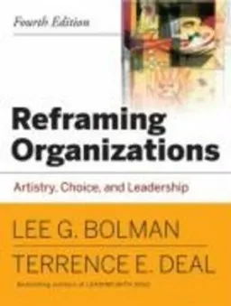 Reframing Organizations: Artistry, Choice and Leadership; Lee G. Bolman, Terrence E. Deal; 2008