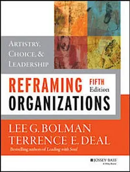 Reframing Organizations: Artistry, Choice, and Leadership; Lee G. Bolman, Terrence E. Deal; 2013